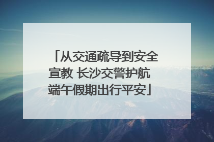 从交通疏导到安全宣教 长沙交警护航端午假期出行平安