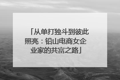 从单打独斗到彼此照亮：铅山电商女企业家的共富之路