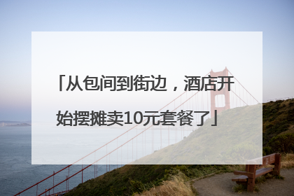 从包间到街边，酒店开始摆摊卖10元套餐了