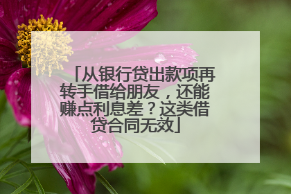 从银行贷出款项再转手借给朋友，还能赚点利息差？这类借贷合同无效