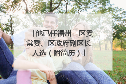 他已任福州一区委常委、区政府副区长人选（附简历）