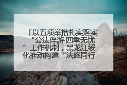 以五项举措扎实落实“公法伴游·四季无忧”工作机制，黑龙江绥化推动构建“法旅同行”工作新格局