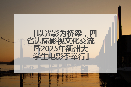 以光影为桥梁，四省边际影视文化交流暨2025年衢州大学生电影季举行
