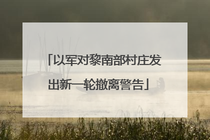 以军对黎南部村庄发出新一轮撤离警告