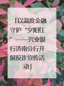 以温度金融守护“夕阳红”——兴业银行济南分行开展反诈宣传活动
