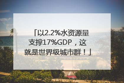 以2.2%水资源量支撑17%GDP，这就是世界级城市群！