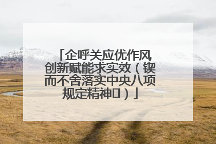 企呼关应优作风 创新赋能求实效（锲而不舍落实中央八项规定精神⑭）