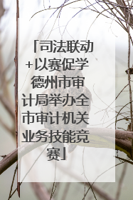 司法联动+以赛促学 德州市审计局举办全市审计机关业务技能竞赛