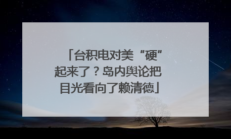台积电对美“硬”起来了？岛内舆论把目光看向了赖清德