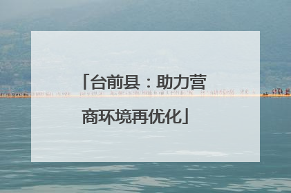 台前县：助力营商环境再优化