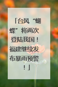 台风“蝴蝶”将两次登陆我国！福建继续发布暴雨预警！