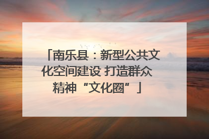 南乐县：新型公共文化空间建设 打造群众精神“文化圈”