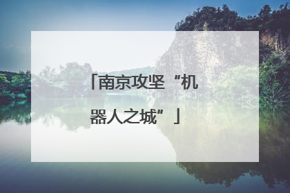 南京攻坚“机器人之城”