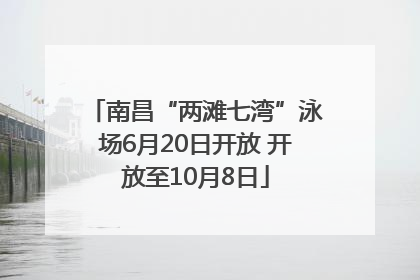 南昌“两滩七湾”泳场6月20日开放 开放至10月8日