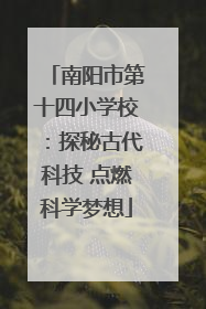 南阳市第十四小学校：探秘古代科技 点燃科学梦想