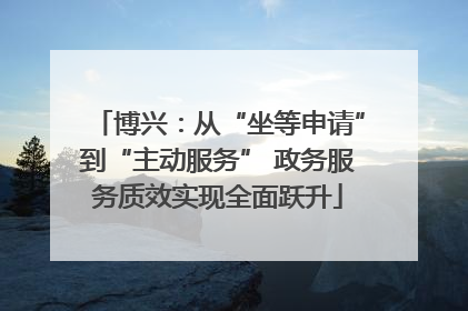 博兴：从“坐等申请”到“主动服务” 政务服务质效实现全面跃升