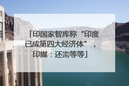 印国家智库称“印度已成第四大经济体”，印媒：还需等等