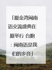 厦金湾闽南语交流盛典在厦举行 台胞：闽南语是我们的乡音