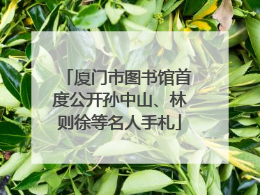厦门市图书馆首度公开孙中山、林则徐等名人手札
