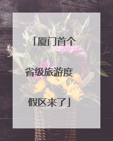 厦门首个省级旅游度假区来了