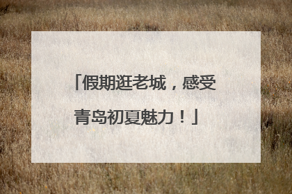 假期逛老城，感受青岛初夏魅力！