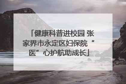 健康科普进校园 张家界市永定区妇保院“医”心护航助成长