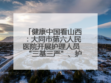 健康中国看山西：大同市第六人民医院开展护理人员“三基三严”、护理核心制度、精神科防暴技能培训