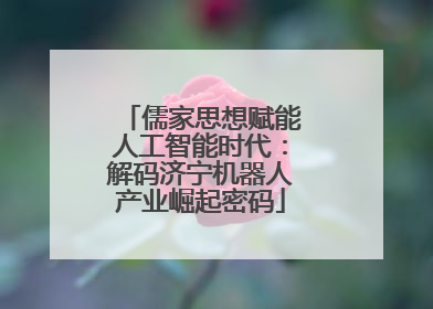 儒家思想赋能人工智能时代：解码济宁机器人产业崛起密码