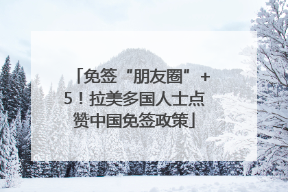 免签“朋友圈”+5！拉美多国人士点赞中国免签政策