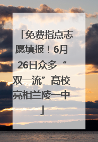 免费指点志愿填报！6月26日众多“双一流”高校亮相兰陵一中