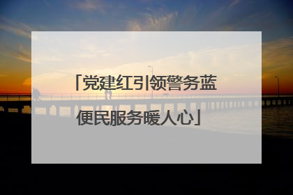 党建红引领警务蓝 便民服务暖人心