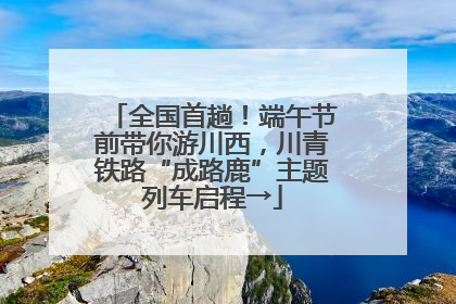 全国首趟！端午节前带你游川西，川青铁路“成路鹿”主题列车启程→