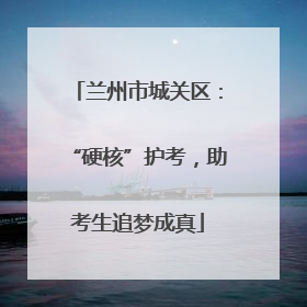 兰州市城关区：“硬核”护考，助考生追梦成真