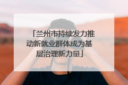 兰州市持续发力推动新就业群体成为基层治理新力量