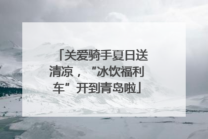 关爱骑手夏日送清凉，“冰饮福利车”开到青岛啦