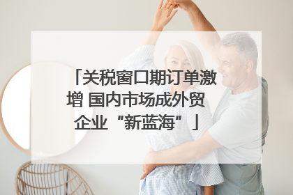 关税窗口期订单激增 国内市场成外贸企业“新蓝海”