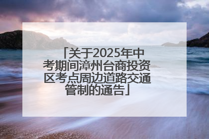 关于2025年中考期间漳州台商投资区考点周边道路交通管制的通告