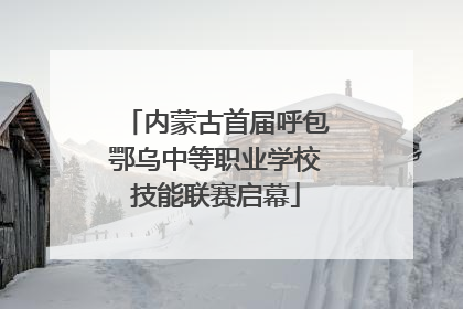 内蒙古首届呼包鄂乌中等职业学校技能联赛启幕