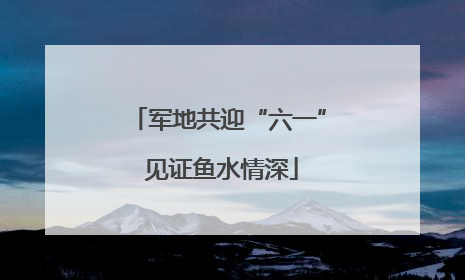 军地共迎“六一” 见证鱼水情深