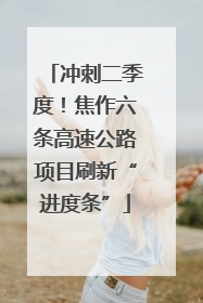 冲刺二季度！焦作六条高速公路项目刷新“进度条”