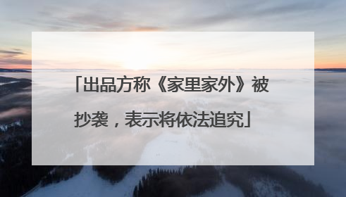 出品方称《家里家外》被抄袭，表示将依法追究