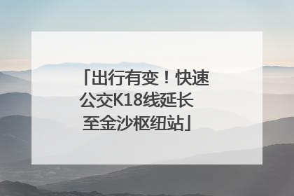 出行有变！快速公交K18线延长至金沙枢纽站