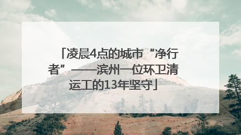 凌晨4点的城市“净行者”——滨州一位环卫清运工的13年坚守