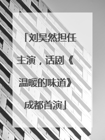 刘昊然担任主演，话剧《温暖的味道》成都首演