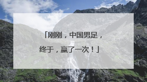 刚刚，中国男足，终于，赢了一次！