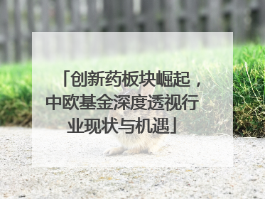 创新药板块崛起，中欧基金深度透视行业现状与机遇