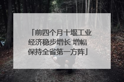 前四个月十堰工业经济稳步增长 增幅保持全省第一方阵