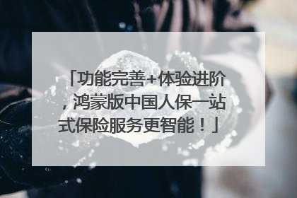 功能完善+体验进阶，鸿蒙版中国人保一站式保险服务更智能！