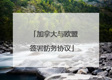 加拿大与欧盟签署防务协议