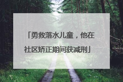 勇救落水儿童，他在社区矫正期间获减刑